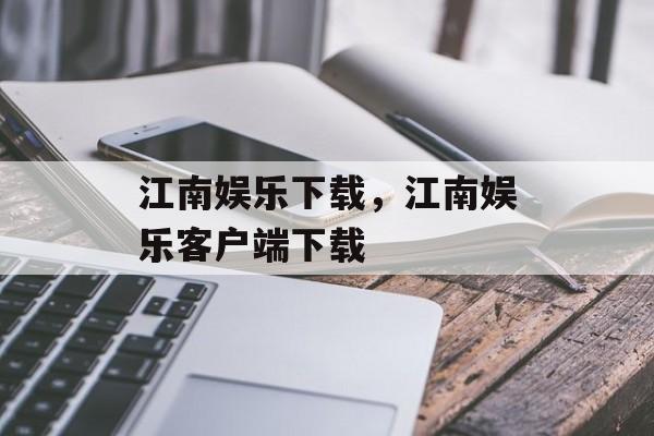 江南娱乐下载，江南娱乐客户端下载