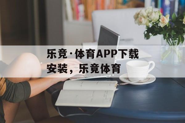 乐竞·体育APP下载安装，乐竟体育