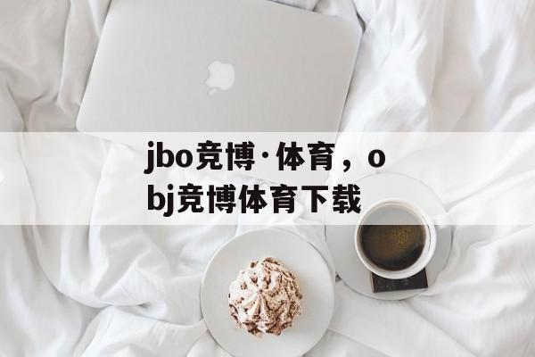 jbo竞博·体育，obj竞博体育下载