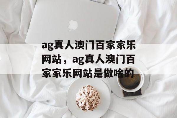 ag真人澳门百家家乐网站，ag真人澳门百家家乐网站是做啥的