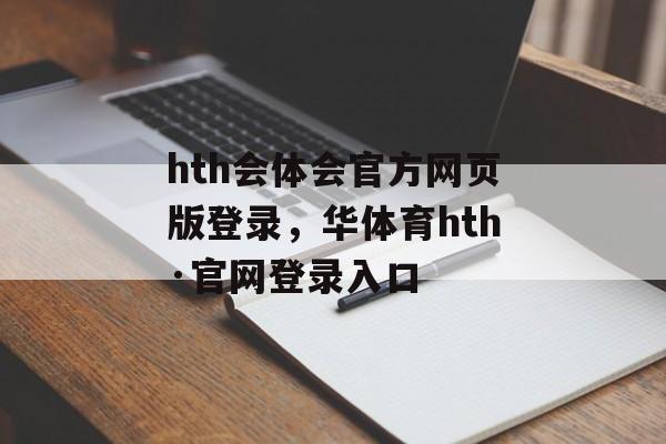 hth会体会官方网页版登录，华体育hth·官网登录入口