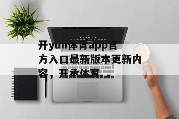 开yun体育app官方入口最新版本更新内容，开承体育