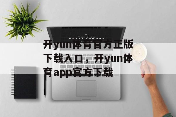 开yun体育官方正版下载入口，开yun体育app官方下载