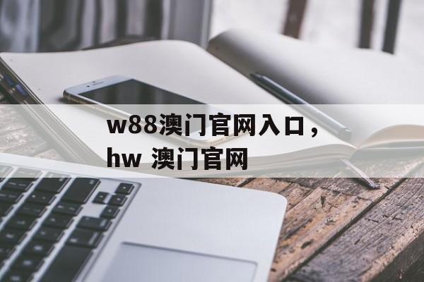 w88澳门官网入口，hw 澳门官网