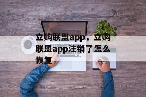 立购联盟app，立购联盟app注销了怎么恢复