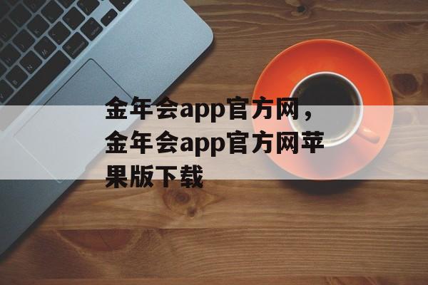 金年会app官方网，金年会app官方网苹果版下载