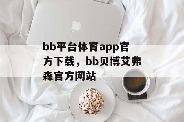 bb平台体育app官方下载，bb贝博艾弗森官方网站