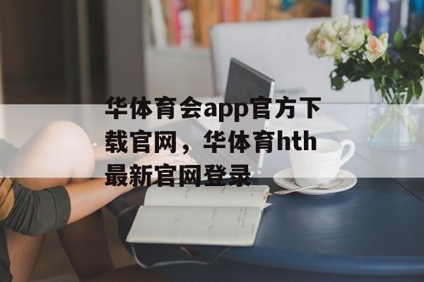 华体育会app官方下载官网，华体育hth最新官网登录