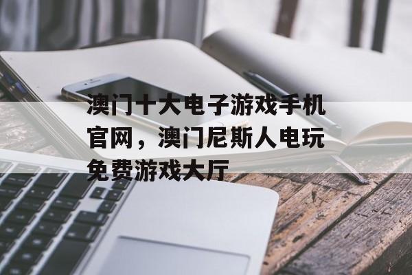 澳门十大电子游戏手机官网，澳门尼斯人电玩免费游戏大厅