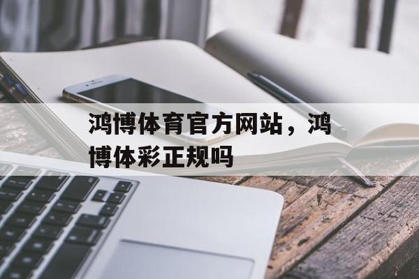 鸿博体育官方网站，鸿博体彩正规吗