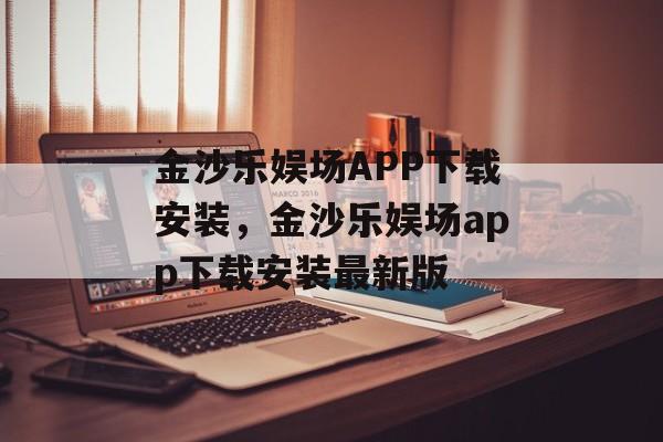 金沙乐娱场APP下载安装，金沙乐娱场app下载安装最新版