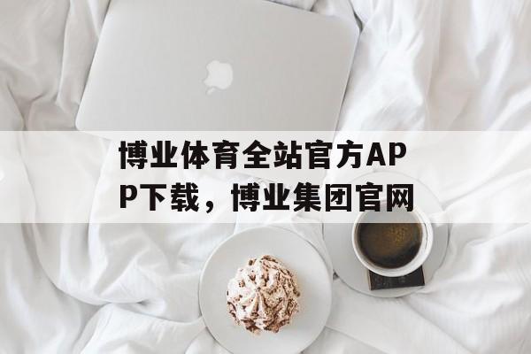 博业体育全站官方APP下载，博业集团官网