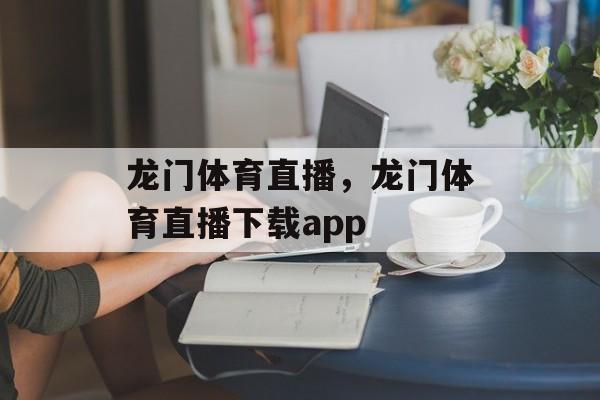 龙门体育直播，龙门体育直播下载app