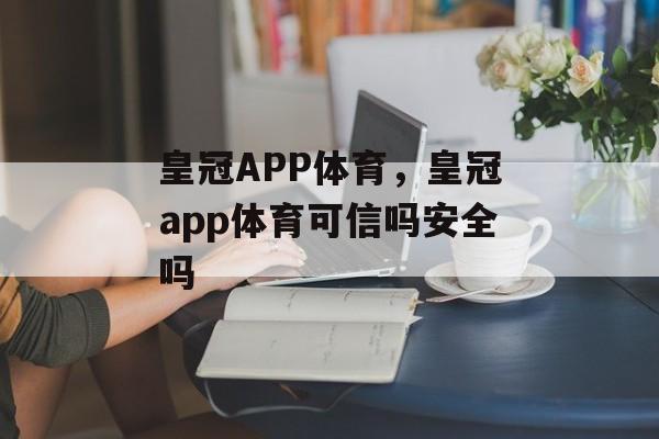 皇冠APP体育，皇冠app体育可信吗安全吗