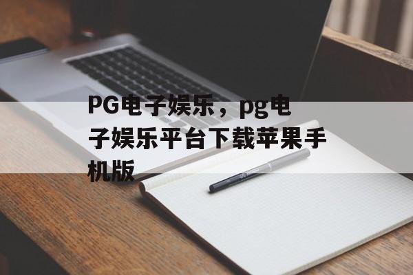 PG电子娱乐，pg电子娱乐平台下载苹果手机版