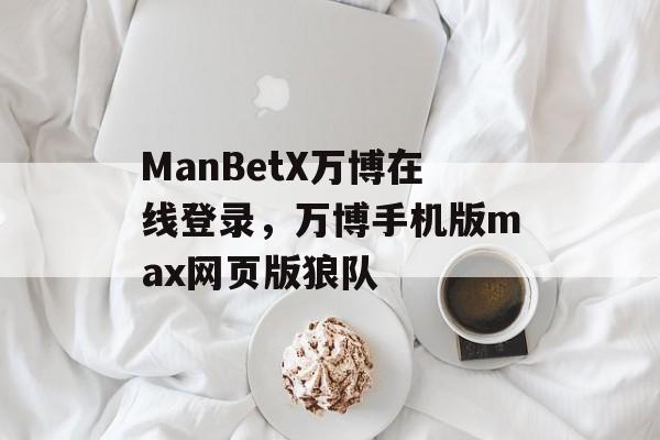 ManBetX万博在线登录，万博手机版max网页版狼队