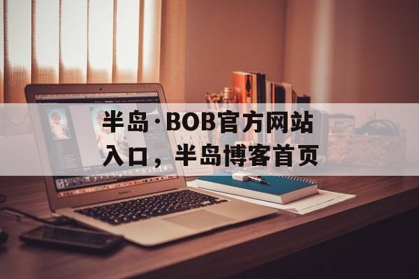 半岛·BOB官方网站入口，半岛博客首页