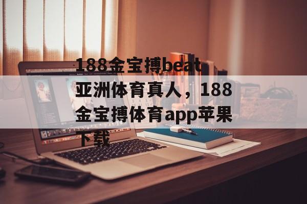 188金宝搏beat亚洲体育真人，188金宝搏体育app苹果下载