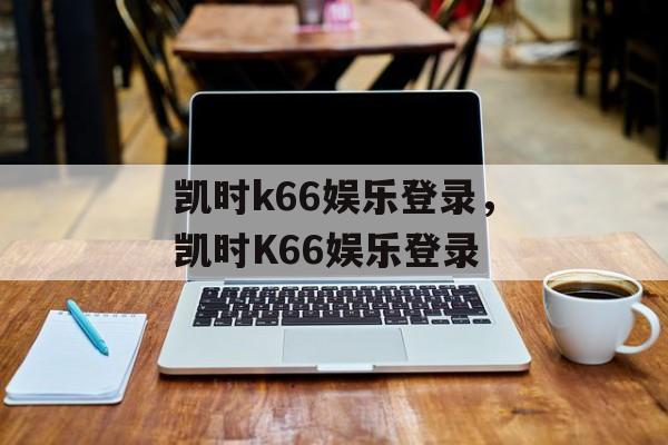 凯时k66娱乐登录，凯时K66娱乐登录