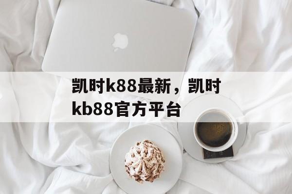 凯时k88最新，凯时kb88官方平台