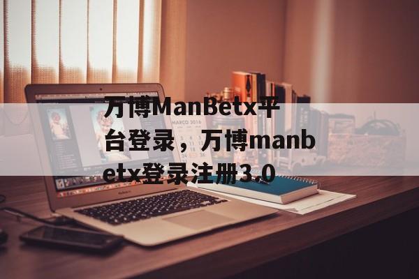 万博ManBetx平台登录，万博manbetx登录注册3.0