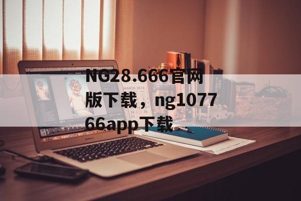 NG28.666官网版下载，ng107766app下载