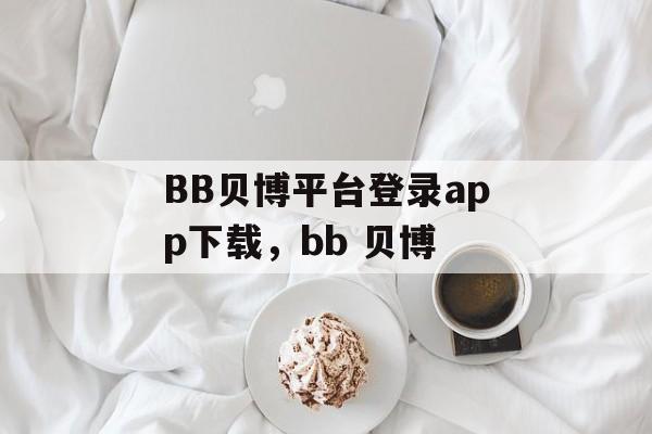 BB贝博平台登录app下载，bb 贝博