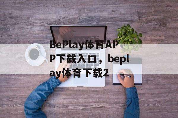 BePlay体育APP下载入口，beplay体育下载2