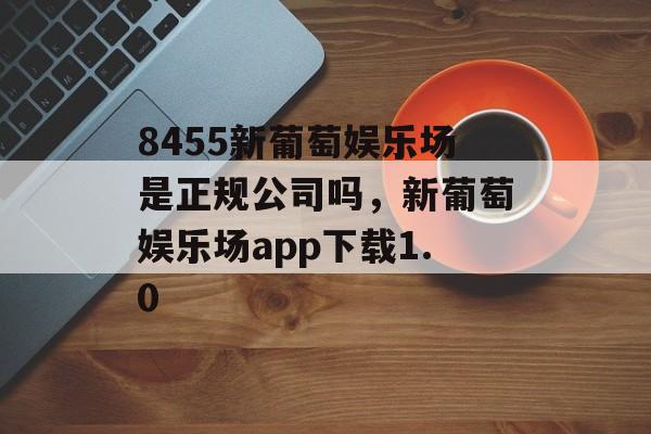 8455新葡萄娱乐场是正规公司吗，新葡萄娱乐场app下载1.0