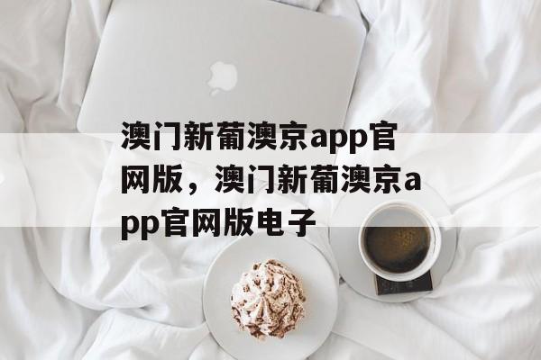 澳门新葡澳京app官网版，澳门新葡澳京app官网版电子