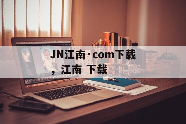 JN江南·com下载，江南 下载