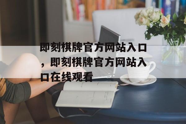 即刻棋牌官方网站入口，即刻棋牌官方网站入口在线观看