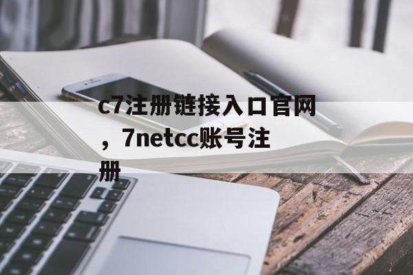 c7注册链接入口官网，7netcc账号注册