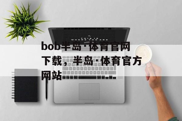 bob半岛·体育官网下载，半岛·体育官方网站