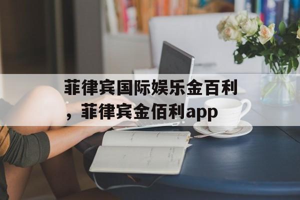 菲律宾国际娱乐金百利，菲律宾金佰利app