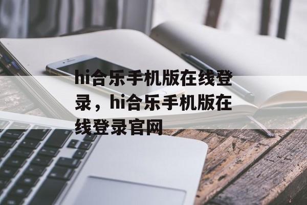 hi合乐手机版在线登录，hi合乐手机版在线登录官网