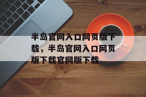 半岛官网入口网页版下载，半岛官网入口网页版下载官网版下载