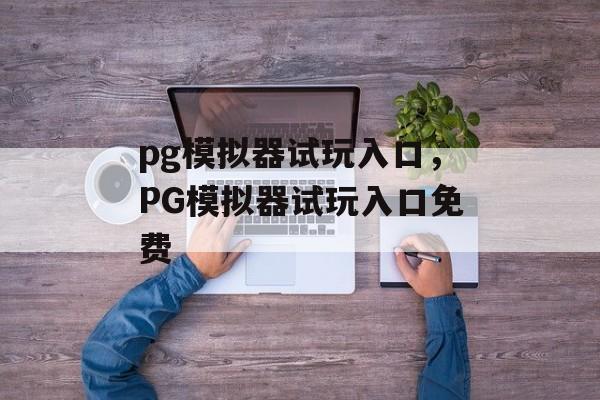 pg模拟器试玩入口，PG模拟器试玩入口免费