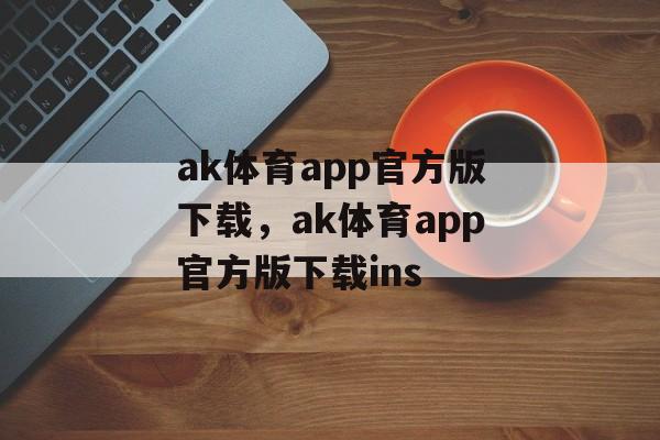 ak体育app官方版下载，ak体育app官方版下载ins