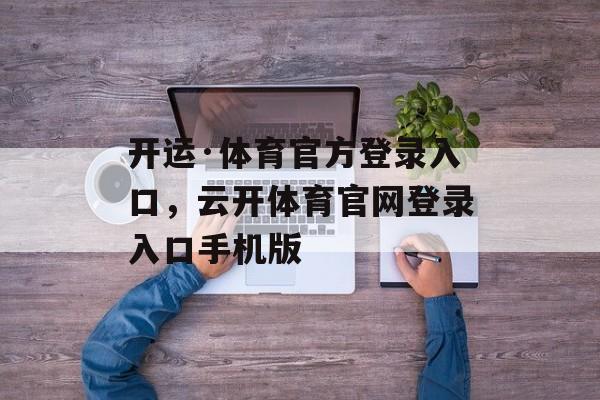 开运·体育官方登录入口，云开体育官网登录入口手机版