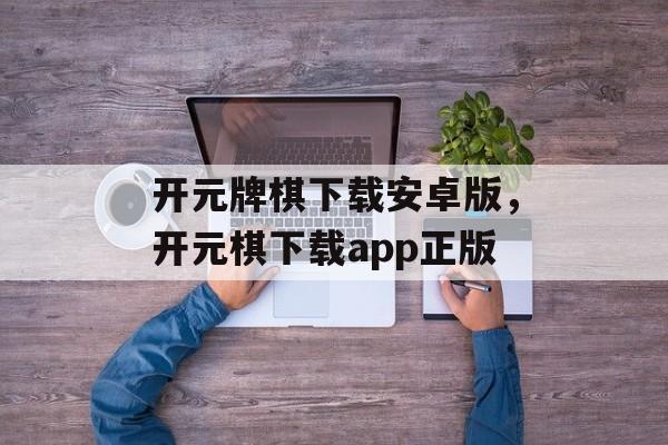 开元牌棋下载安卓版，开元棋下载app正版