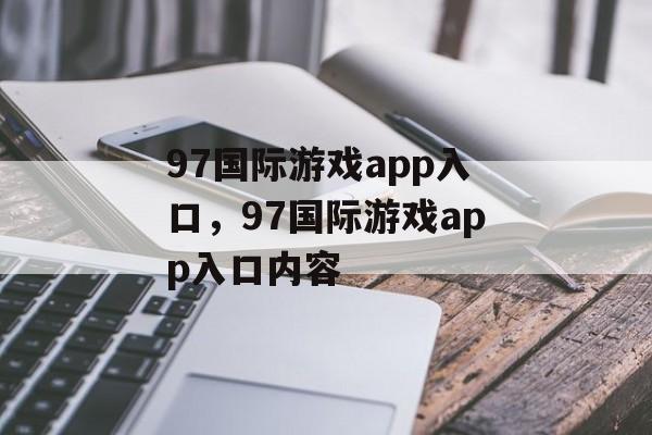 97国际游戏app入口，97国际游戏app入口内容