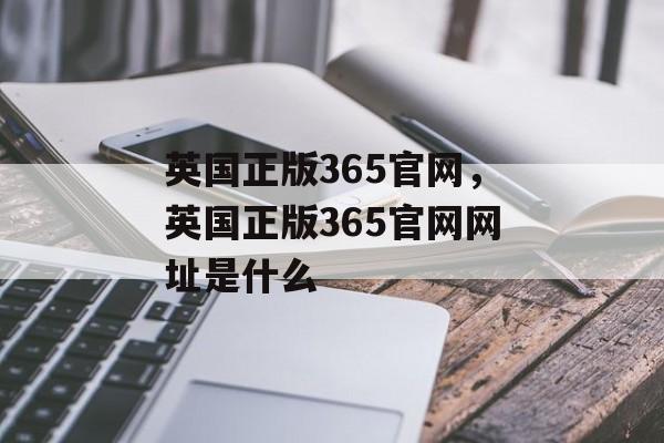 英国正版365官网，英国正版365官网网址是什么