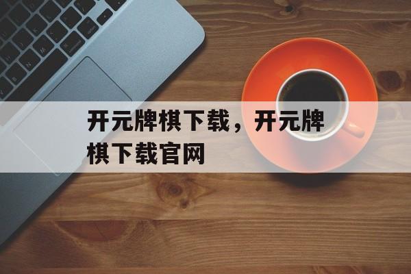 开元牌棋下载，开元牌棋下载官网