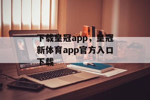 下载皇冠app，皇冠新体育app官方入口下载