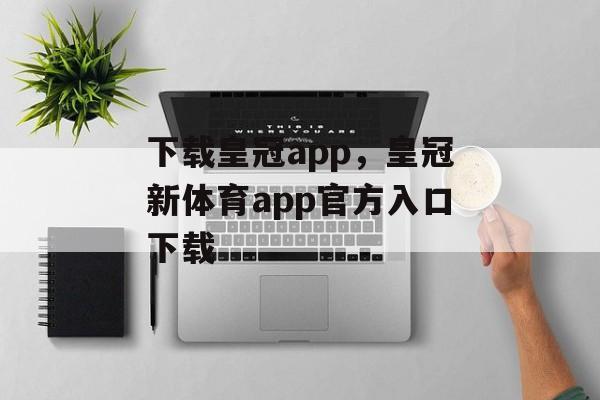 下载皇冠app，皇冠新体育app官方入口下载