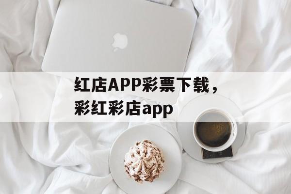 红店APP彩票下载，彩红彩店app