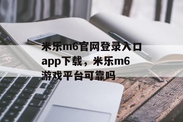 米乐m6官网登录入口app下载，米乐m6游戏平台可靠吗