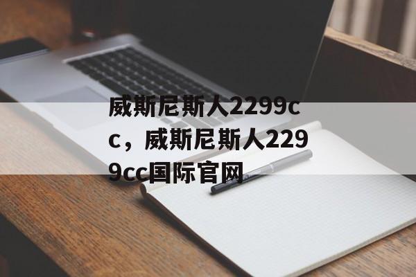 威斯尼斯人2299cc，威斯尼斯人2299cc国际官网