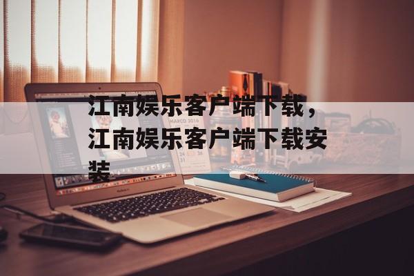 江南娱乐客户端下载，江南娱乐客户端下载安装